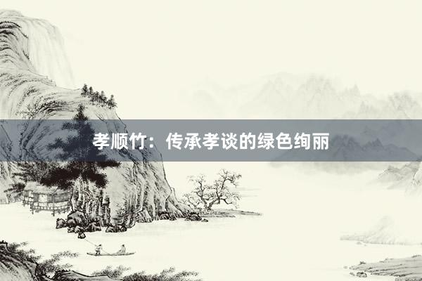 孝顺竹：传承孝谈的绿色绚丽