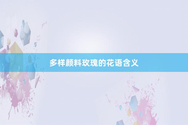 多样颜料玫瑰的花语含义