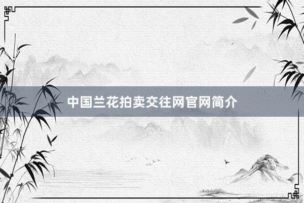 中国兰花拍卖交往网官网简介