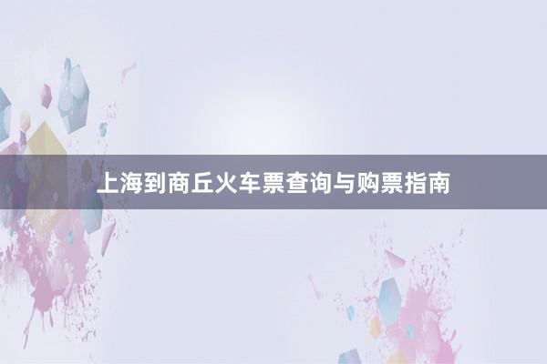 上海到商丘火车票查询与购票指南