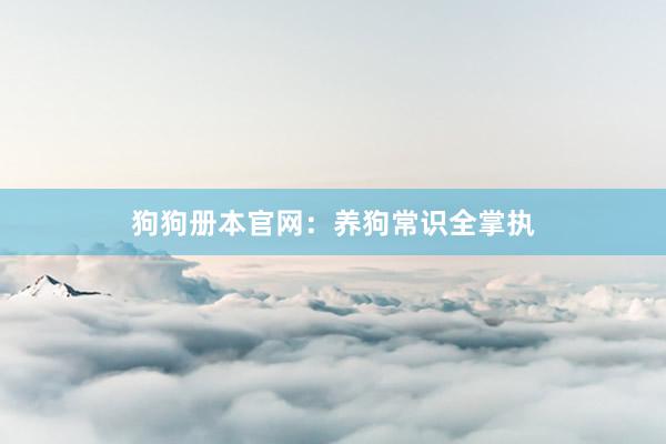 狗狗册本官网：养狗常识全掌执