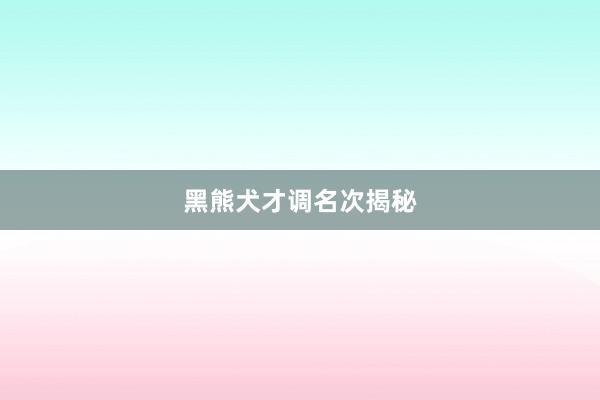 黑熊犬才调名次揭秘