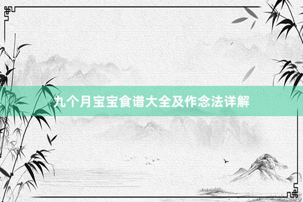 九个月宝宝食谱大全及作念法详解