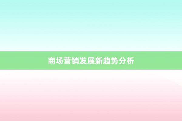 商场营销发展新趋势分析